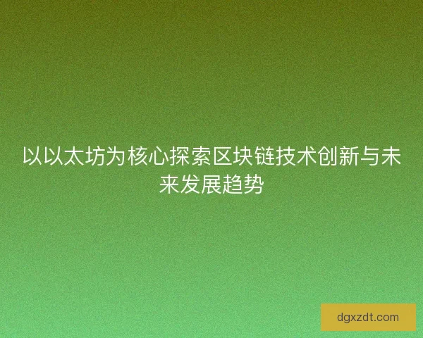 以以太坊为核心探索区块链技术创新与未来发展趋势
