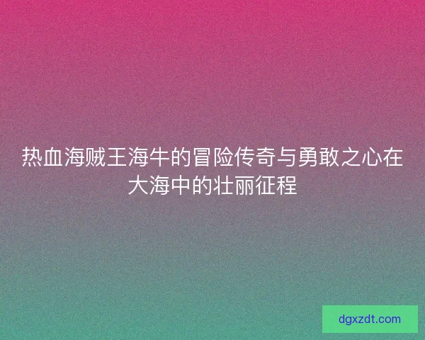 热血海贼王海牛的冒险传奇与勇敢之心在大海中的壮丽征程
