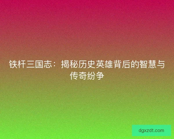 铁杆三国志：揭秘历史英雄背后的智慧与传奇纷争