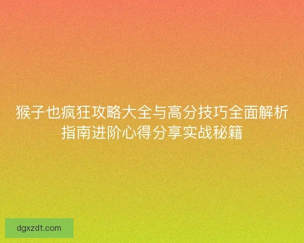 猴子也疯狂攻略大全与高分技巧全面解析指南进阶心得分享实战秘籍
